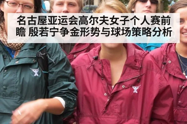 名古屋亚运会高尔夫女子个人赛前瞻 殷若宁争金形势与球场策略分析