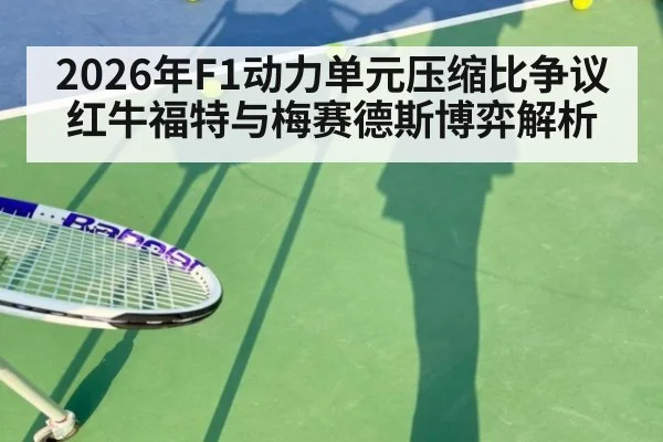 2026年F1动力单元压缩比争议 红牛福特与梅赛德斯博弈解析
