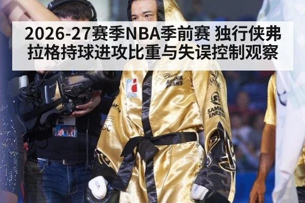 2026-27赛季NBA季前赛 独行侠弗拉格持球进攻比重与失误控制观察