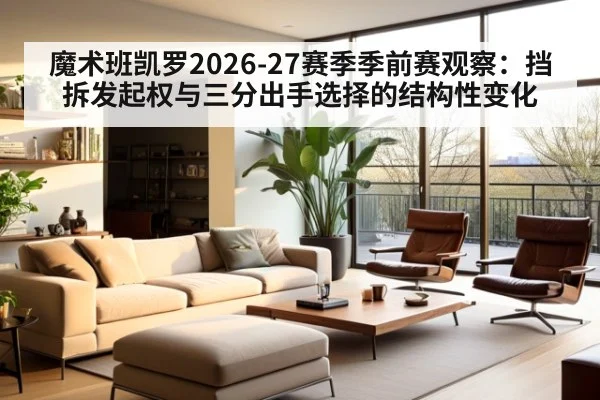 魔术班凯罗2026-27赛季季前赛观察：挡拆发起权与三分出手选择的结构性变化